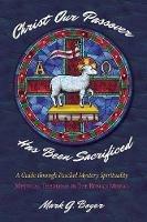 Christ Our Passover Has Been Sacrificed: A Guide Through Paschal Mystery Spirituality: Mystical Theology in the Roman Missal