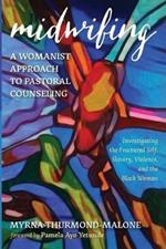 Midwifing-A Womanist Approach to Pastoral Counseling: Investigating the Fractured Self, Slavery, Violence, and the Black Woman