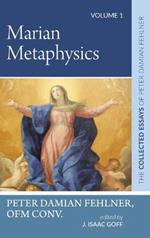 Marian Metaphysics: The Collected Essays of Peter Damian Fehlner, Ofm Conv: Volume 1