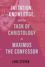 Imitation, Knowledge, and the Task of Christology in Maximus the Confessor