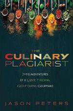 The Culinary Plagiarist: (Mis)Adventures of a Lusty, Thieving, God-Fearing Gourmand