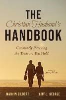 The Christian Husband's Handbook: Constantly Pursuing the Treasure You Hold