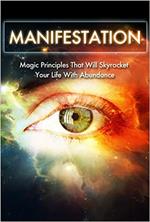Manifestation: Magic Principles That Will Skyrocket Your Life With Abundance