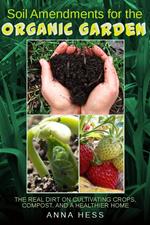 Soil Amendments for the Organic Garden: The Real Dirt on Cultivating Crops, Compost, and a Healthier Home