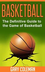 Basketball - The Definitive Guide to the Game of Basketball
