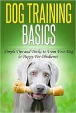 Dog Training: Dog Training Basics: Simple Tips and Tricks to Train Your Dog or Puppy for Obedience