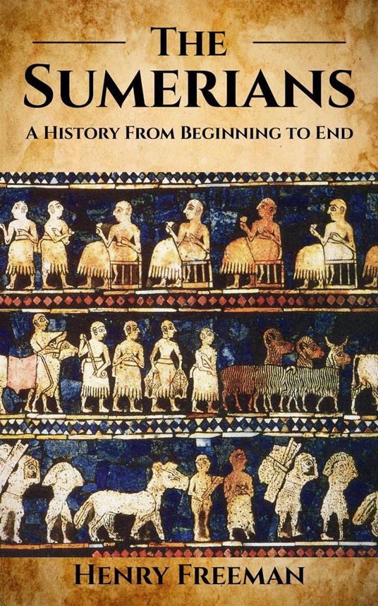 Sumerians: A History From Beginning to End