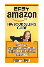 Easy Amazon Fba Book Selling Guide: How I Earn an Extra $2,000 Per Month Side Income Selling Books Part Time on Amazon