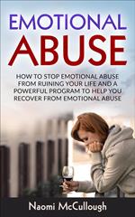 Emotional Abuse: How to Stop Emotional Abuse From Ruining Your Life and A Powerful Program to Help You Recover From Emotional Abuse