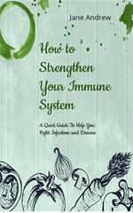 How to Strengthen Your Immune System: A Quick Guide to Fight Infection and Diseases