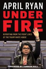 Under Fire: Reporting from the Front Lines of the Trump White House