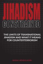 Jihadism Constrained: The Limits of Transnational Jihadism and What It Means for Counterterrorism