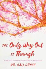 The Only Way Out is Through: A Ten-Step Journey from Grief to Wholeness