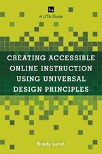 Creating Accessible Online Instruction Using Universal Design Principles: A LITA Guide