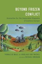 Beyond Frozen Conflict: Scenarios for the Separatist Disputes of Eastern Europe