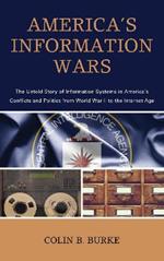 America's Information Wars: The Untold Story of Information Systems in America’s Conflicts and Politics from World War II to the Internet Age