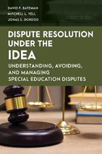 Dispute Resolution Under the IDEA: Understanding, Avoiding, and Managing Special Education Disputes