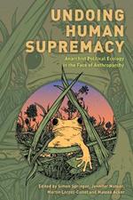 Undoing Human Supremacy: Anarchist Political Ecology in the Face of Anthroparchy