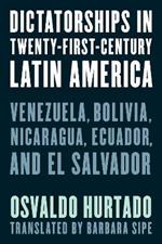 Dictatorships in Twenty-First-Century Latin America: Venezuela, Bolivia, Nicaragua, Ecuador, and El Salvador