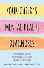 Your Child's Mental Health Diagnosis: A Comprehensive and Compassionate Guide for Parents