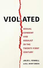 Violated: Sexual Consent and Assault in the Twenty-First Century