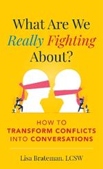 What Are We Really Fighting About?: How to Transform Conflicts into Conversations