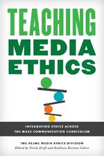 Teaching Media Ethics: Integrating Ethics Across the Mass Communication Curriculum