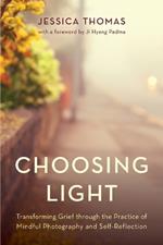 Choosing Light: Transforming Grief through the Practice of Mindful Photography and Self-Reflection