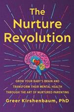 The Nurture Revolution: Grow Your Baby's Brain and Transform Their Mental Health through the Art of Nurtured Parenting