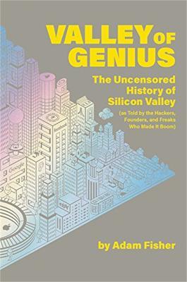 Valley of Genius: The Uncensored History of Silicon Valley (As Told by the Hackers, Founders, and Freaks Who Made It Boom) - Adam Fisher - cover