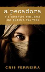 A Pecadora: e o encontro com Jesus que mudou a sua vida