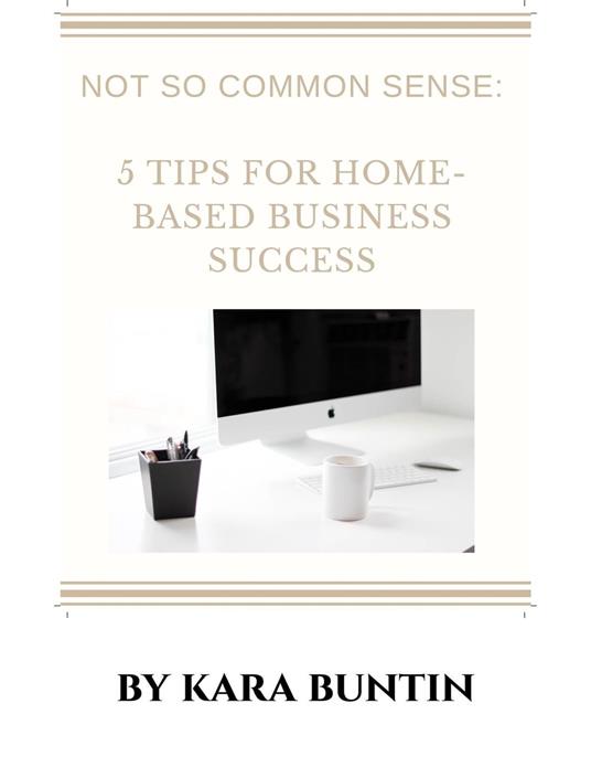 Not So Common Sense: Five Tips For Home- Based Business Success