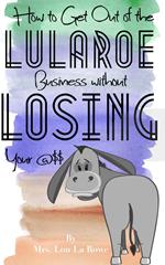 How to Get Out of the LuLaRoe Business Without Losing your @$$: And What Business to Open Next!