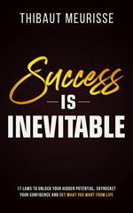 Success is Inevitable: 17 Laws to Unlock Your Hidden Potential, Skyrocket Your Confidence and Get What You Want From Life