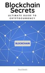 Blockchain Secrets - Ultimate Guide to Cryptocurrency