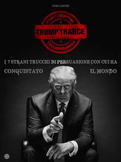 Trump trance. I 7 strani trucchi di persuasione con cui ha conquistato il mondo - Tom Carter - ebook