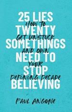 25 Lies Twentysomethings Need to Stop Believing - How to Get Unstuck and Own Your Defining Decade