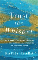 Trust the Whisper: How Answering Quiet Callings Inspires Extraordinary Stories of Ordinary Grace