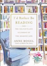 I'd Rather Be Reading: The Delights and Dilemmas of the Reading Life