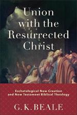 Union with the Resurrected Christ – Eschatological New Creation and New Testament Biblical Theology