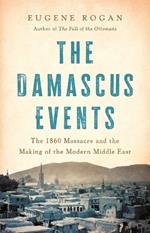 The Damascus Events: The 1860 Massacre and the Making of the Modern Middle East