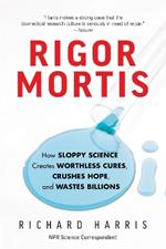 Rigor Mortis: How Sloppy Science Creates Worthless Cures, Crushes Hope, and Wastes Billions