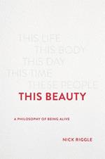 This Beauty: A Philosophy of Being Alive