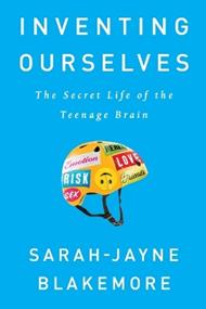 Inventing Ourselves: The Secret Life of the Teenage Brain