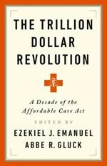The Trillion Dollar Revolution: How the Affordable Care ACT Transformed Politics, Law, and Health Care in America