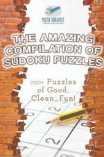 The Amazing Compilation of Sudoku Puzzles 200+ Puzzles of Good, Clean, Fun!