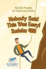 Nobody Said This Was Easy! Sudoku 400 Suduko Puzzles for Teens and Adults