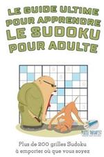 Le guide ultime pour apprendre le Sudoku pour adulte Plus de 200 grilles Sudoku a emporter ou que vous soyez