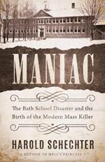 Maniac: The Bath School Disaster and the Birth of the Modern Mass Killer