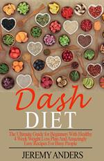 DASH Diet. The Ultimate Guide for Beginners with Healthy 4 Week Weight Loss Plan and Amazingly Easy Recipes for Busy People